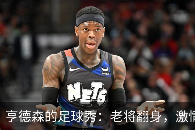 亨德森的足球秀：老将翻身，激情四射！