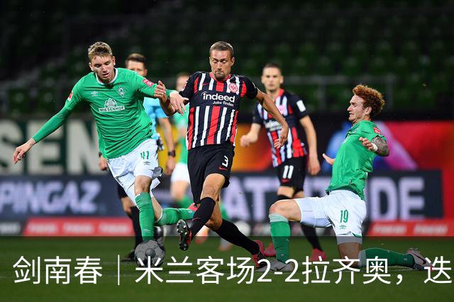 剑南春｜米兰客场2-2拉齐奥，迭戈-莫雷拉2分钟双响扳平比分